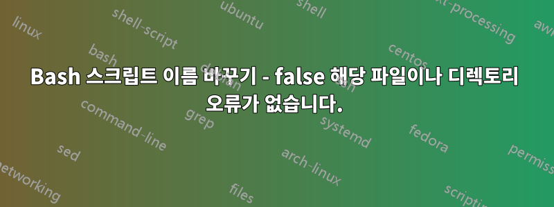 Bash 스크립트 이름 바꾸기 - false 해당 파일이나 디렉토리 오류가 없습니다.