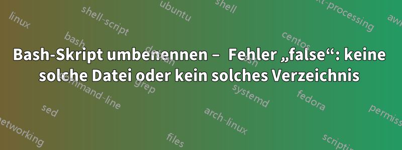 Bash-Skript umbenennen – Fehler „false“: keine solche Datei oder kein solches Verzeichnis