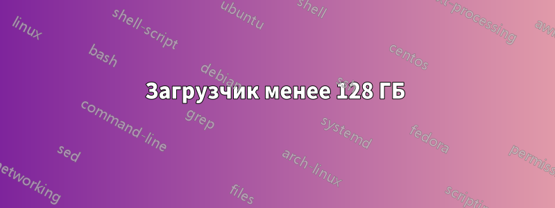 Загрузчик менее 128 ГБ