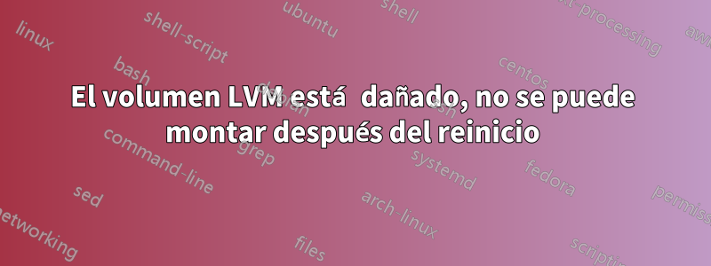 El volumen LVM está dañado, no se puede montar después del reinicio