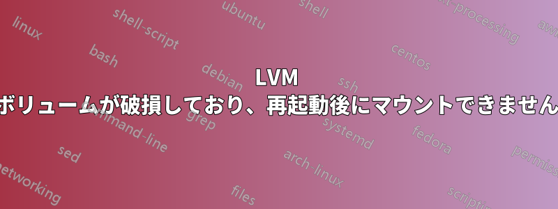 LVM ボリュームが破損しており、再起動後にマウントできません