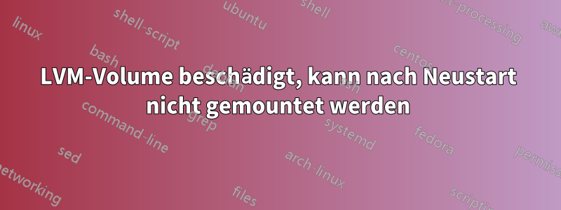 LVM-Volume beschädigt, kann nach Neustart nicht gemountet werden