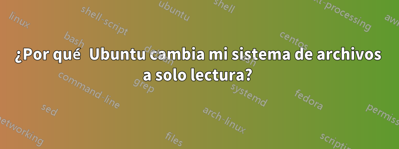 ¿Por qué Ubuntu cambia mi sistema de archivos a solo lectura?