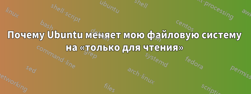 Почему Ubuntu меняет мою файловую систему на «только для чтения»