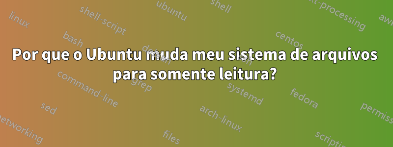 Por que o Ubuntu muda meu sistema de arquivos para somente leitura?