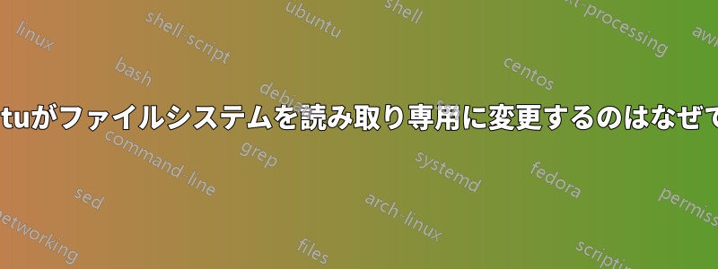 Ubuntuがファイルシステムを読み取り専用に変更するのはなぜですか
