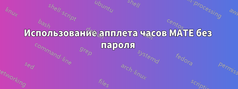 Использование апплета часов MATE без пароля