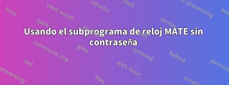 Usando el subprograma de reloj MATE sin contraseña