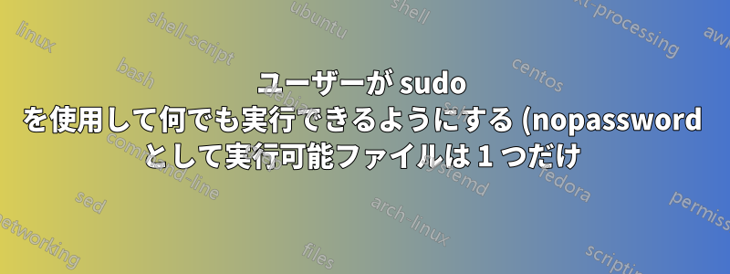ユーザーが sudo を使用して何でも実行できるようにする (nopassword として実行可能ファイルは 1 つだけ)