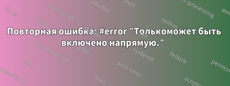 Повторная ошибка: #error "Толькоможет быть включено напрямую."