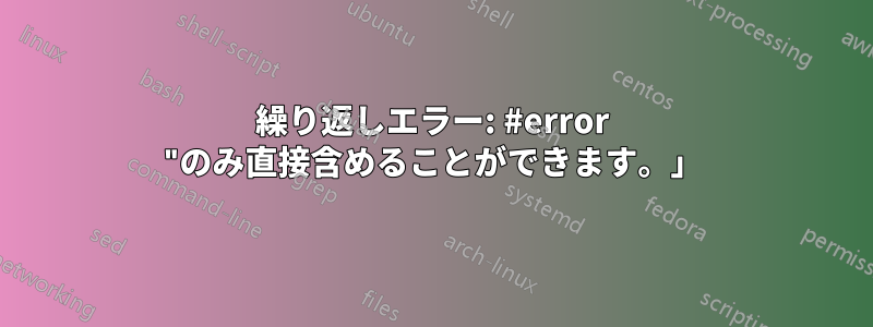 繰り返しエラー: #error "のみ直接含めることができます。」