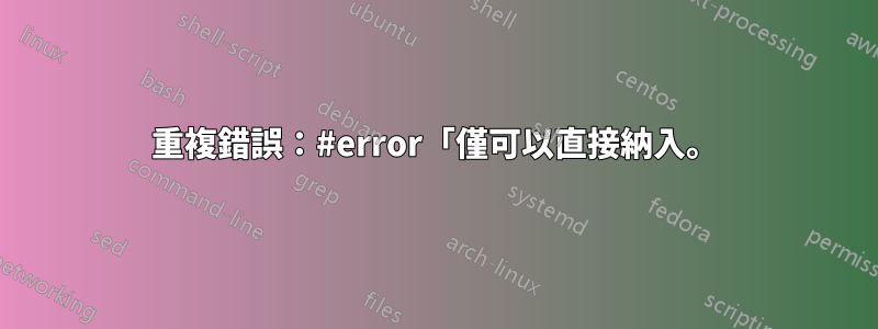重複錯誤：#error「僅可以直接納入。