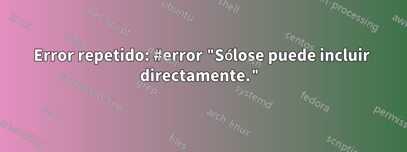 Error repetido: #error "Sólose puede incluir directamente."