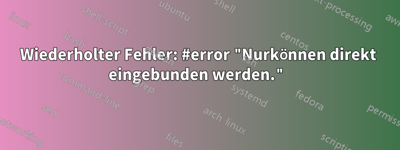 Wiederholter Fehler: #error "Nurkönnen direkt eingebunden werden."