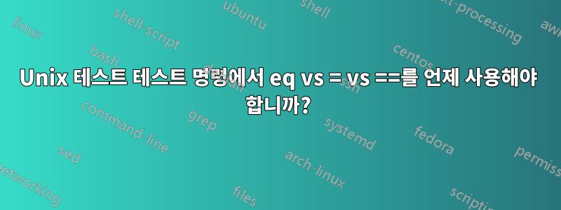 Unix 테스트 테스트 명령에서 eq vs = vs ==를 언제 사용해야 합니까?