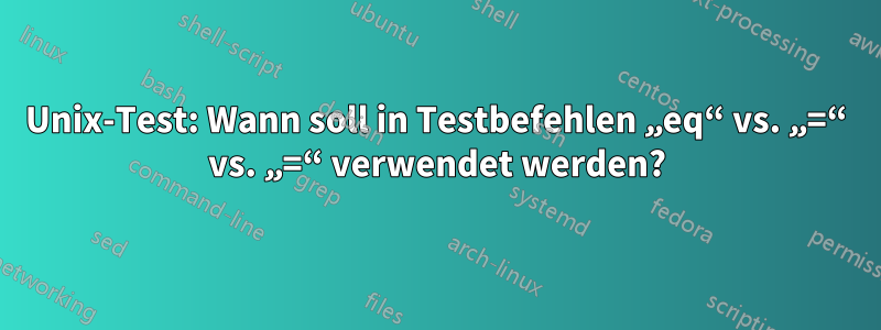 Unix-Test: Wann soll in Testbefehlen „eq“ vs. „=“ vs. „=“ verwendet werden?