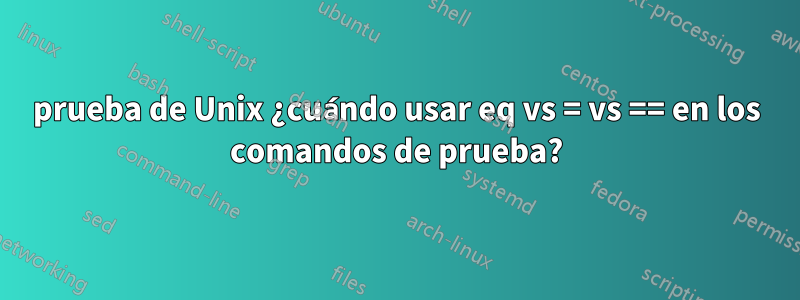 prueba de Unix ¿cuándo usar eq vs = vs == en los comandos de prueba?