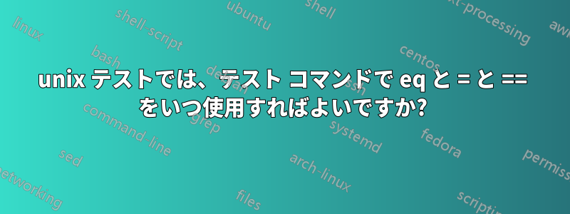 unix テストでは、テスト コマンドで eq と = と == をいつ使用すればよいですか?