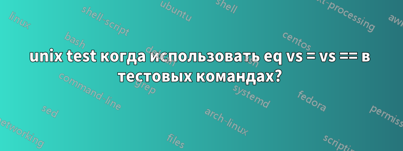 unix test когда использовать eq vs = vs == в тестовых командах?