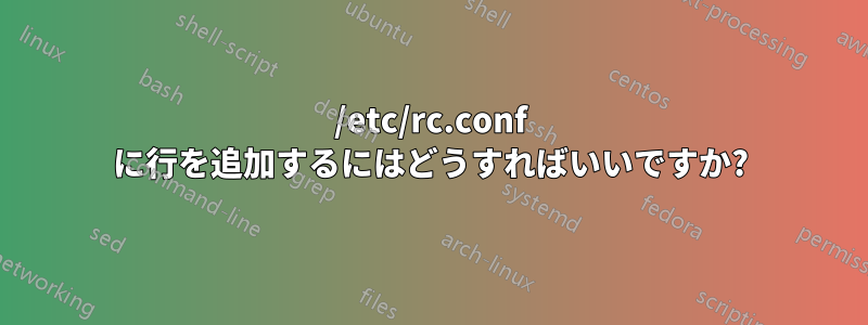 /etc/rc.conf に行を追加するにはどうすればいいですか?