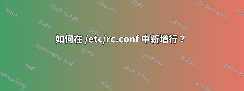 如何在 /etc/rc.conf 中新增行？