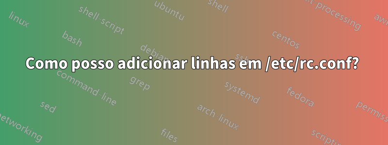 Como posso adicionar linhas em /etc/rc.conf?