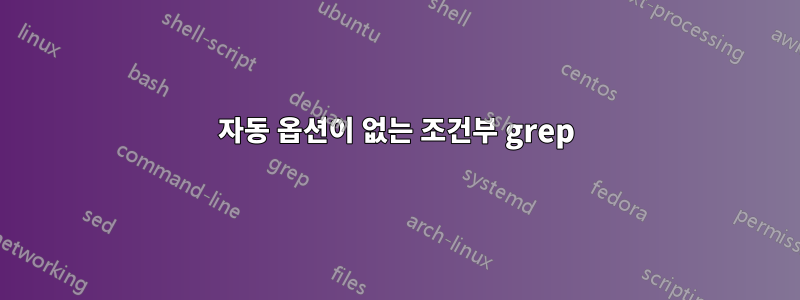 자동 옵션이 ​​없는 조건부 grep