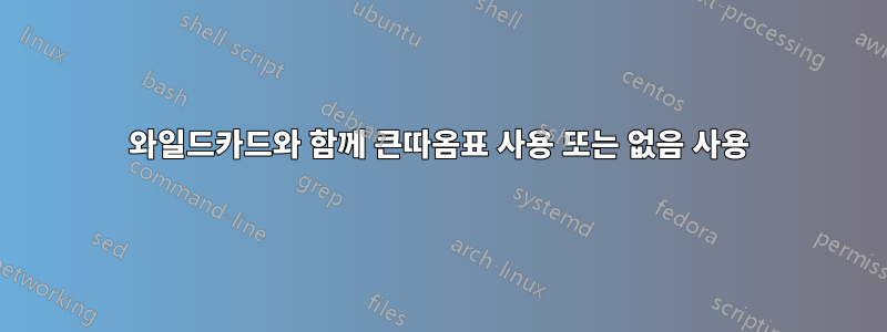 와일드카드와 함께 큰따옴표 사용 또는 없음 사용