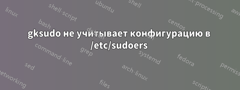 gksudo не учитывает конфигурацию в /etc/sudoers