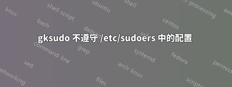 gksudo 不遵守 /etc/sudoers 中的配置