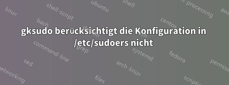 gksudo berücksichtigt die Konfiguration in /etc/sudoers nicht