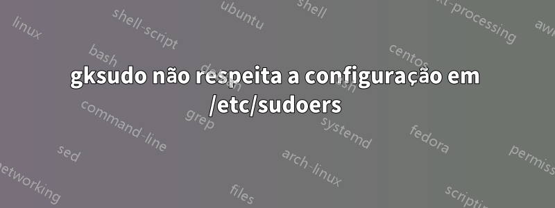 gksudo não respeita a configuração em /etc/sudoers