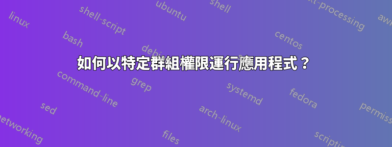 如何以特定群組權限運行應用程式？