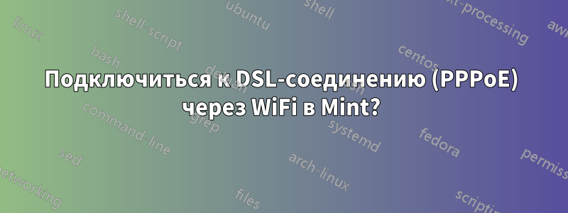 Подключиться к DSL-соединению (PPPoE) через WiFi в Mint?