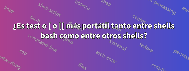 ¿Es test o [ o [[ más portátil tanto entre shells bash como entre otros shells?