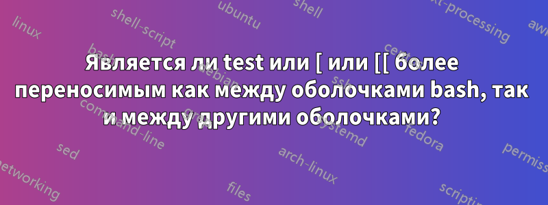 Является ли test или [ или [[ более переносимым как между оболочками bash, так и между другими оболочками?