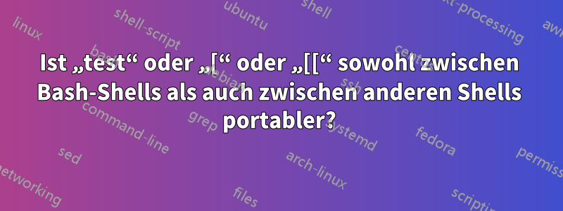 Ist „test“ oder „[“ oder „[[“ sowohl zwischen Bash-Shells als auch zwischen anderen Shells portabler?