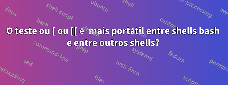 O teste ou [ ou [[ é mais portátil entre shells bash e entre outros shells?