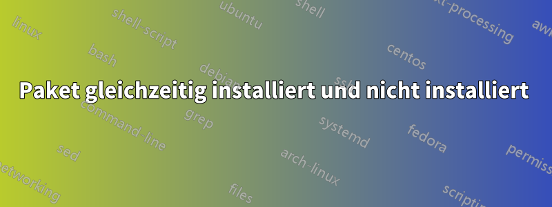 Paket gleichzeitig installiert und nicht installiert