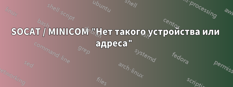 SOCAT / MINICOM "Нет такого устройства или адреса"