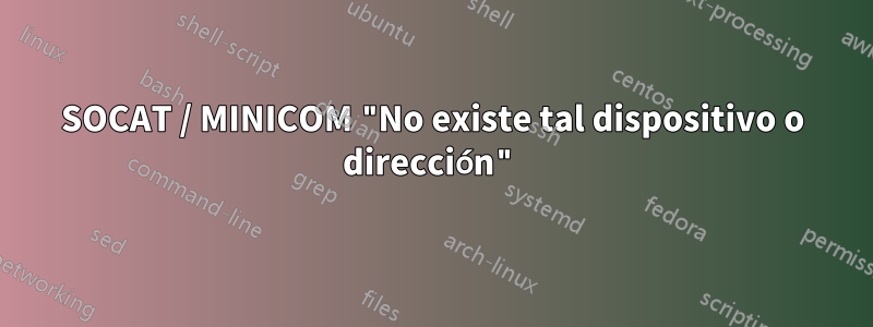SOCAT / MINICOM "No existe tal dispositivo o dirección"