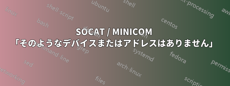 SOCAT / MINICOM 「そのようなデバイスまたはアドレスはありません」