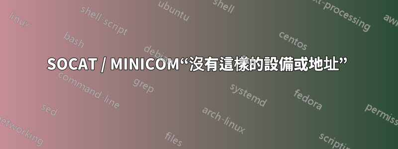 SOCAT / MINICOM“沒有這樣的設備或地址”