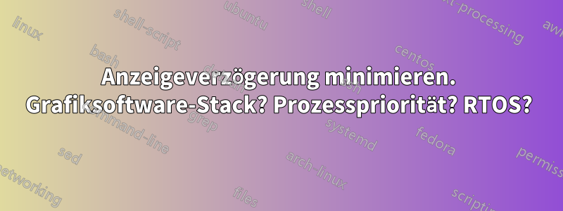 Anzeigeverzögerung minimieren. Grafiksoftware-Stack? Prozesspriorität? RTOS?