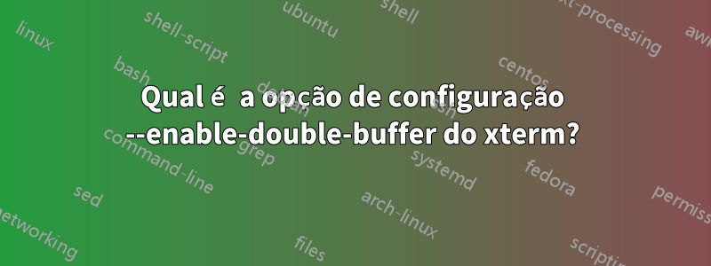Qual é a opção de configuração --enable-double-buffer do xterm?