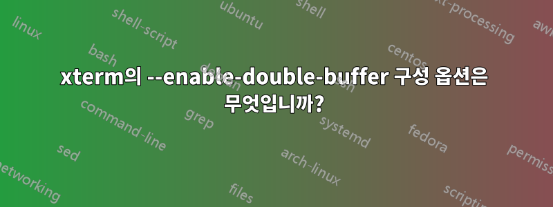 xterm의 --enable-double-buffer 구성 옵션은 무엇입니까?