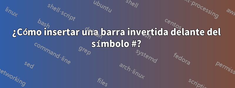 ¿Cómo insertar una barra invertida delante del símbolo #?