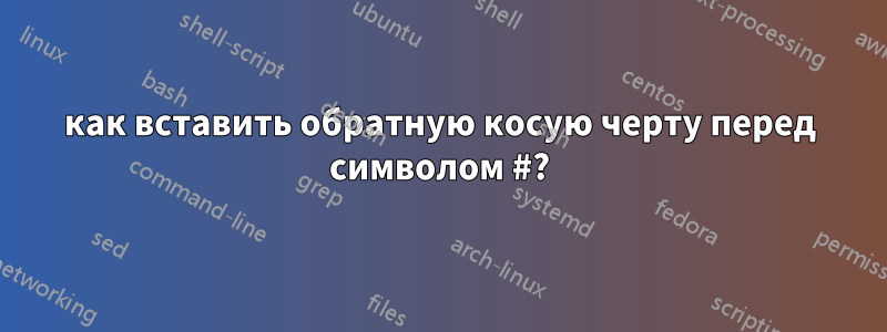 как вставить обратную косую черту перед символом #?