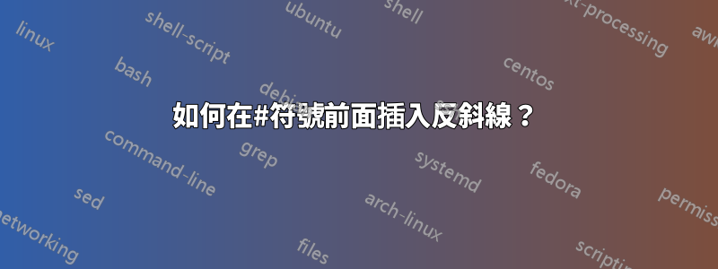 如何在#符號前面插入反斜線?