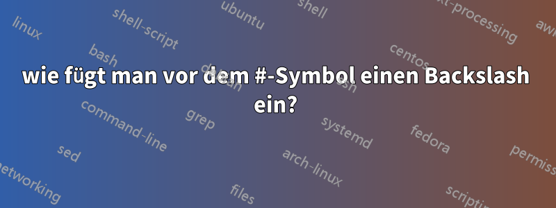wie fügt man vor dem #-Symbol einen Backslash ein?